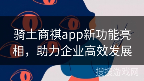 骑土商祺app新功能亮相，助力企业高效发展