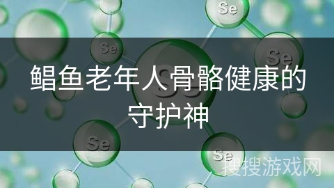 鲳鱼老年人骨骼健康的守护神