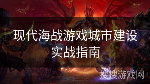现代海战游戏城市建设实战指南 现代海战游戏城市建设实战指南