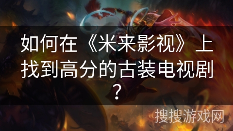 如何在《米来影视》上找到高分的古装电视剧？