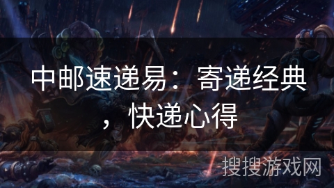 中邮速递易:寄递经典,快递心得 中邮速递易:寄递经典,快递心得