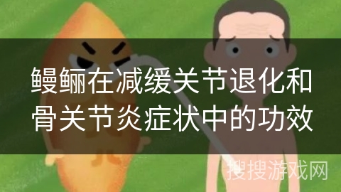 鳗鲡在减缓关节退化和骨关节炎症状中的功效