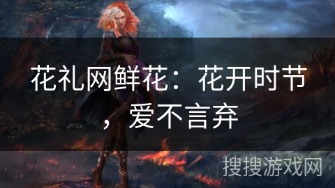 花礼网鲜花：花开时节，爱不言弃