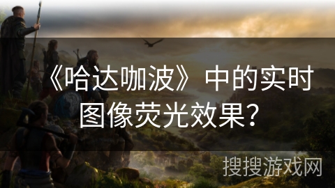 《哈达咖波》中的实时图像荧光效果？