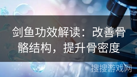 剑鱼功效解读：改善骨骼结构，提升骨密度