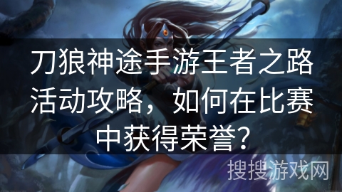 刀狼神途手游王者之路活动攻略，如何在比赛中获得荣誉？