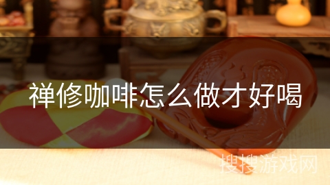 禅修咖啡怎么做才好喝