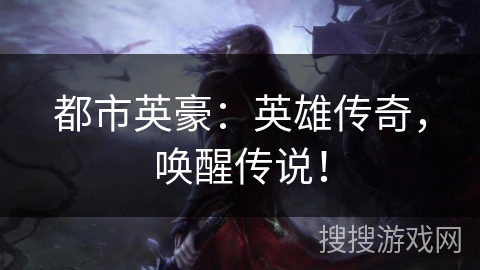 都市英豪：英雄传奇，唤醒传说！