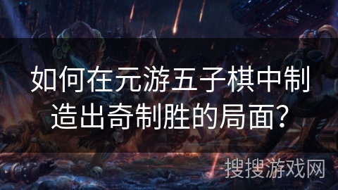 如何在元游五子棋中制造出奇制胜的局面? 如何在元游五子棋中制造出奇制胜的局面?