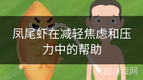 凤尾虾在减轻焦虑和压力中的帮助 凤尾虾在减轻焦虑和压力中的帮助