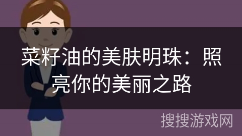 菜籽油的美肤明珠：照亮你的美丽之路