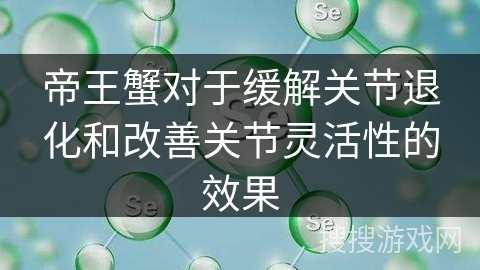 帝王蟹对于缓解关节退化和改善关节灵活性的效果