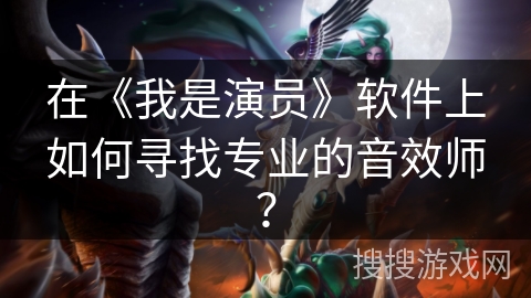 在《我是演员》软件上如何寻找专业的音效师? 在《我是演员》软件上如何寻找专业的音效师?