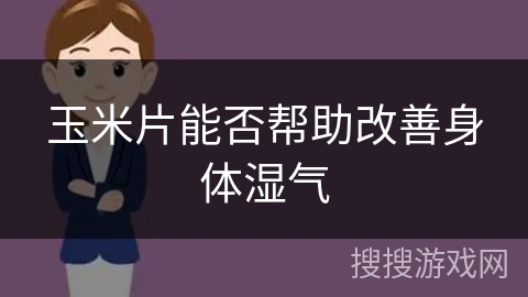 玉米片能否帮助改善身体湿气