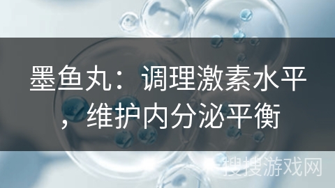 墨鱼丸：调理激素水平，维护内分泌平衡