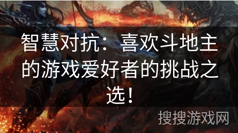 智慧对抗：喜欢斗地主的游戏爱好者的挑战之选！