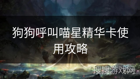 狗狗呼叫喵星精华卡使用攻略