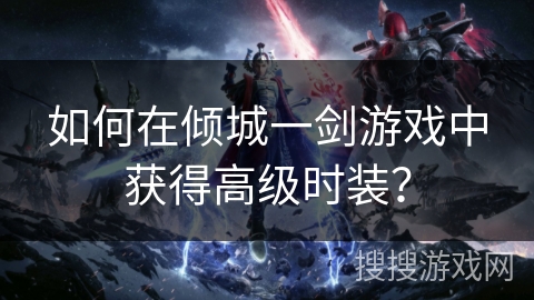 如何在倾城一剑游戏中获得高级时装？