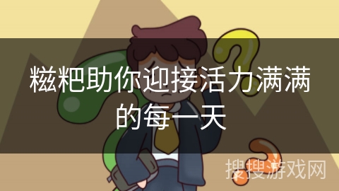 糍粑助你迎接活力满满的每一天