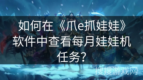 如何在《爪e抓娃娃》软件中查看每月娃娃机任务？