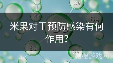 米果对于预防感染有何作用？