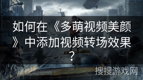 如何在《多萌视频美颜》中添加视频转场效果？