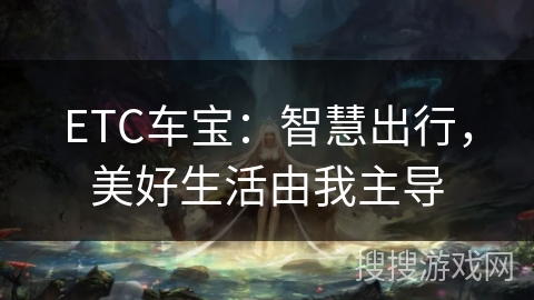 ETC车宝:智慧出行,美好生活由我主导 ETC车宝:智慧出行,美好生活由我主导