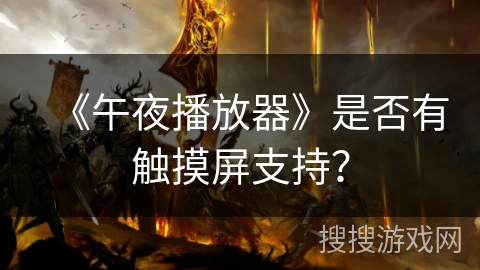 《午夜播放器》是否有触摸屏支持? 《午夜播放器》是否有触摸屏支持?