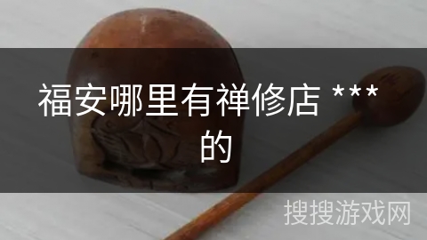福安哪里有禅修店 *** 的