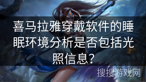 喜马拉雅穿戴软件的睡眠环境分析是否包括光照信息？