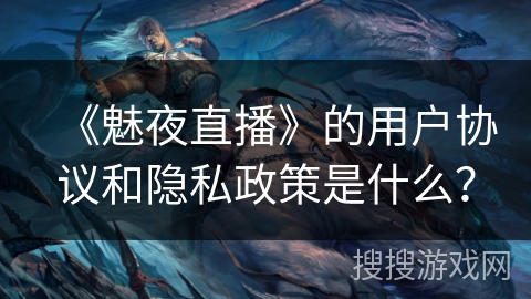 《魅夜直播》的用户协议和隐私政策是什么？