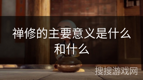 禅修的主要意义是什么和什么