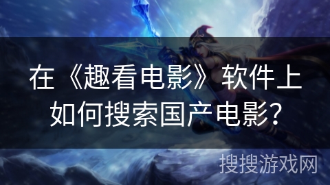 在《趣看电影》软件上如何搜索国产电影？