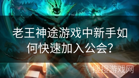 老王神途游戏中新手如何快速加入公会？