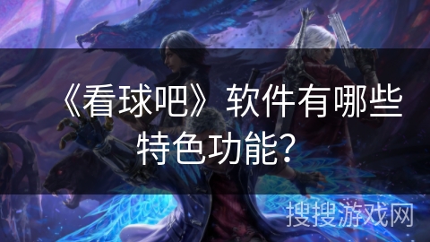 《看球吧》软件有哪些特色功能？