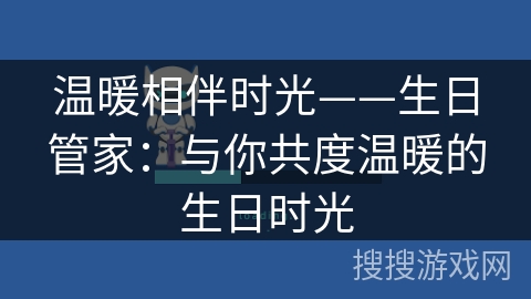 温暖相伴时光——生日管家:与你共度温暖的生日时光