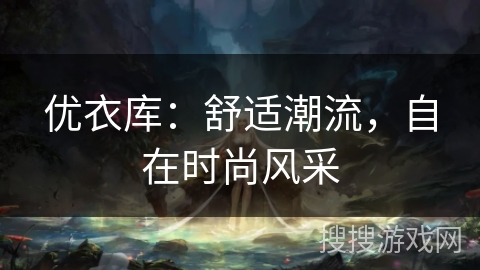 优衣库：舒适潮流，自在时尚风采