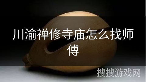 川渝禅修寺庙怎么找师傅 川渝禅修寺庙怎么找师傅