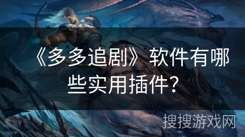 《多多追剧》软件有哪些实用插件? 《多多追剧》软件有哪些实用插件?