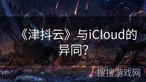 《津抖云》与iCloud的异同？