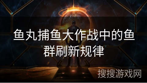鱼丸捕鱼大作战中的鱼群刷新规律 鱼丸捕鱼大作战中的鱼群刷新规律