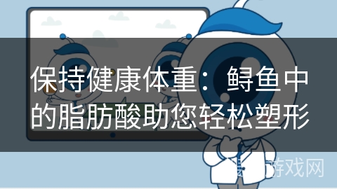 保持健康体重：鲟鱼中的脂肪酸助您轻松塑形