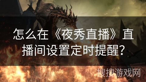 怎么在《夜秀直播》直播间设置定时提醒? 怎么在《夜秀直播》直播间设置定时提醒?