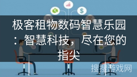 极客租物数码智慧乐园：智慧科技，尽在您的指尖