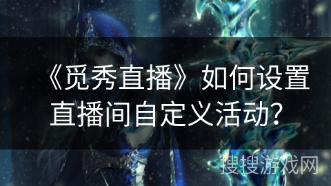 《觅秀直播》如何设置直播间自定义活动？