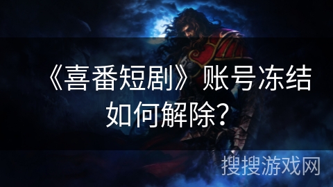 《喜番短剧》账号冻结如何解除？