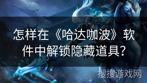 怎样在《哈达咖波》软件中解锁隐藏道具？
