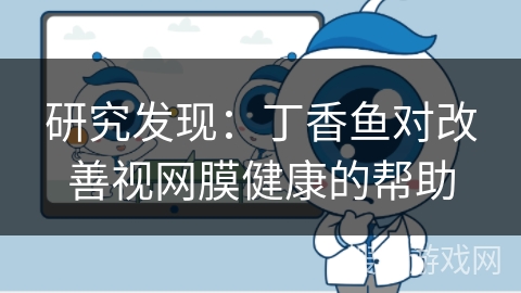 研究发现:丁香鱼对改善视网膜健康的帮助 研究发现:丁香鱼对改善视网膜健康的帮助