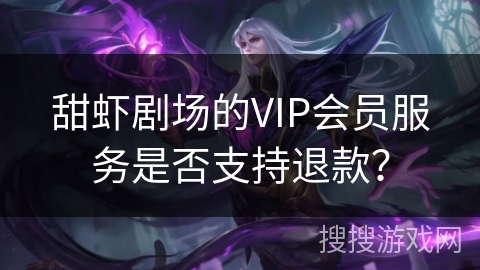 甜虾剧场的VIP会员服务是否支持退款？