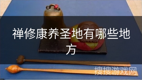 禅修康养圣地有哪些地方